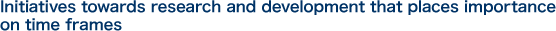 Initiatives towards research and development that places importance on time frames