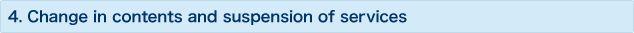 4.Change in contents and suspension of services