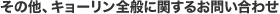 その他、キョーリン全般に関するお問い合わせ