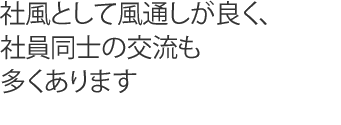 社風として風通しが良く、社員同士の交流も多くあります