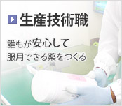 ［生産技術職］ 誰もが安心して服用できる薬をつくる