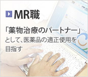 ［MR職］ 「薬物治療のパートナー」として、医薬品の適正使用を目指す