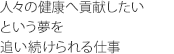 人々の健康へ貢献したいという夢を追い続けられる仕事