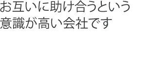 お互いに助け合うという意識が高い会社です