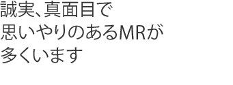 誠実、真面目で思いやりのあるMRが多くいます