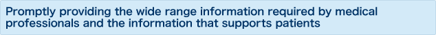 Promptly providing the wide range information required by medical professionals and the information that supports patients