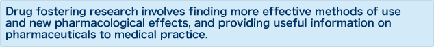 Drug fostering research involves finding more effective methods of use and new pharmacological effects, and providing useful information on pharmaceuticals to medical practice.
