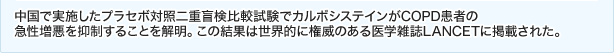 中国で実施したプラセボ対照二重盲検比較試験でカルボシステインがCOPD患者の急性増悪を抑制することを解明。この結果は世界的に権威のある医学雑誌LANCETに掲載された。