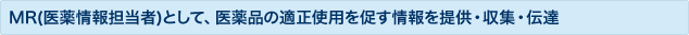 MR(医薬情報担当者)として、医薬品の適正使用を促す情報を提供・収集・伝達